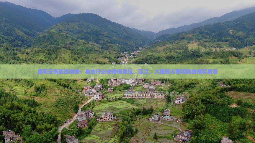 昆明云南旅游攻略：自由行必去香格里拉、丽江、大理景点费用路线推荐看看