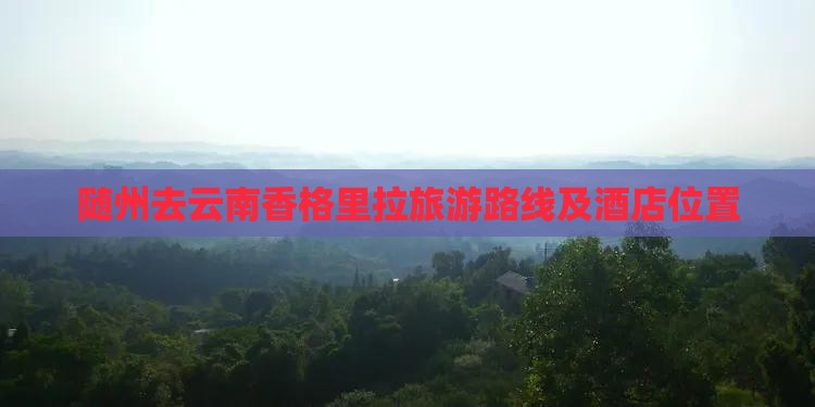 随州去云南香格里拉旅游路线及酒店位置