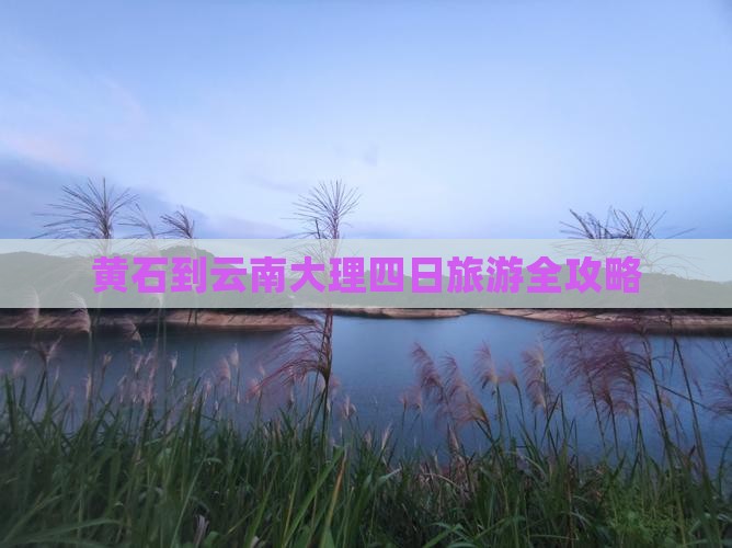 黄石到云南大理四日旅游全攻略