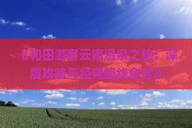 《和田游客云南温泉之旅：深度攻略与经典路线全览》