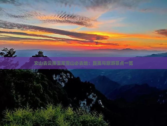 文山去云南玉龙雪山必去地：距离与旅游景点一览