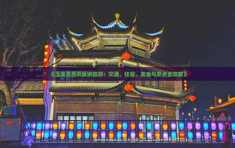 《玉溪至西双版纳旅游：交通、住宿、美食与景点全攻略》
