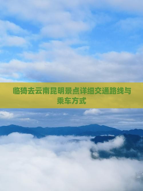 临猗去云南昆明景点详细交通路线与乘车方式