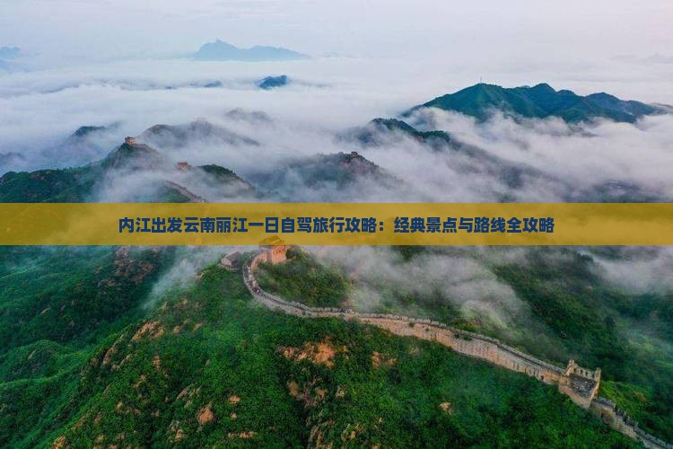 内江出发云南丽江一日自驾旅行攻略：经典景点与路线全攻略