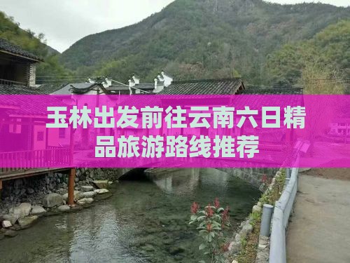 玉林出发前往云南六日精品旅游路线推荐