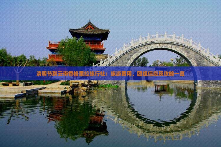 清明节到云南香格里拉旅行社：旅游费用、团组信息及攻略一览