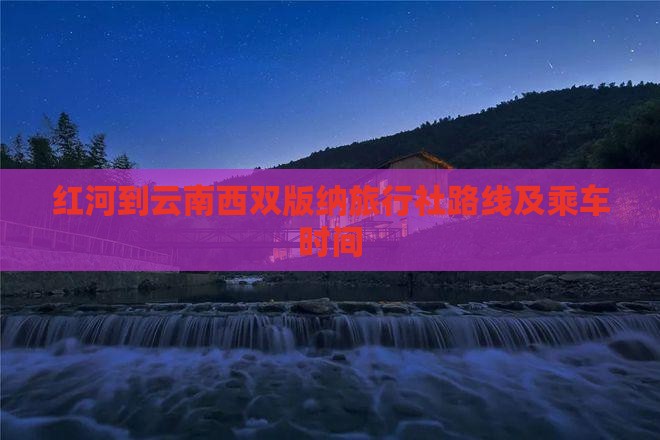 红河到云南西双版纳旅行社路线及乘车时间