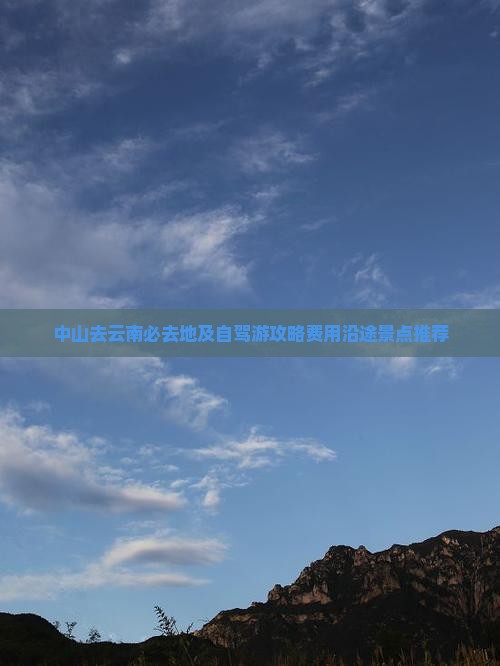 中山去云南必去地及自驾游攻略费用沿途景点推荐