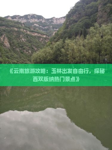 《云南旅游攻略：玉林出发自由行，探秘西双版纳热门景点》