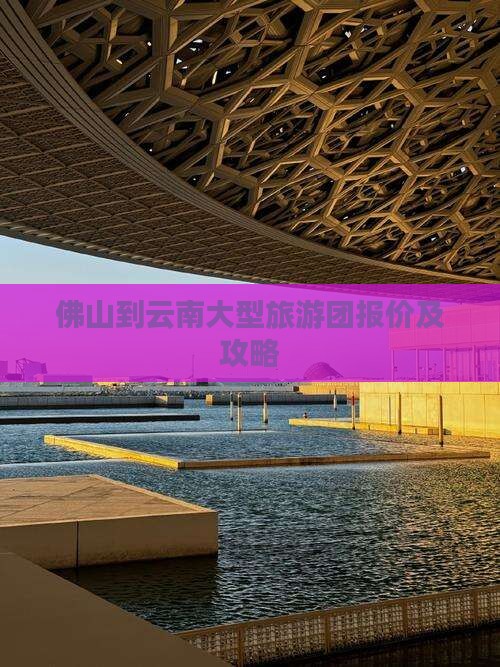 佛山到云南大型旅游团报价及攻略