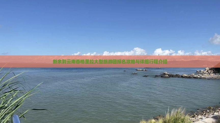 新余到云南香格里拉大型旅游团报名攻略与详细行程介绍