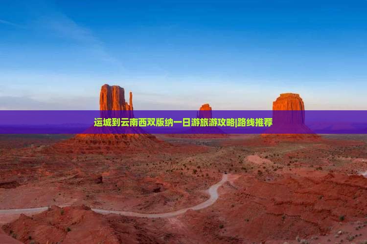 运城到云南西双版纳一日游旅游攻略|路线推荐