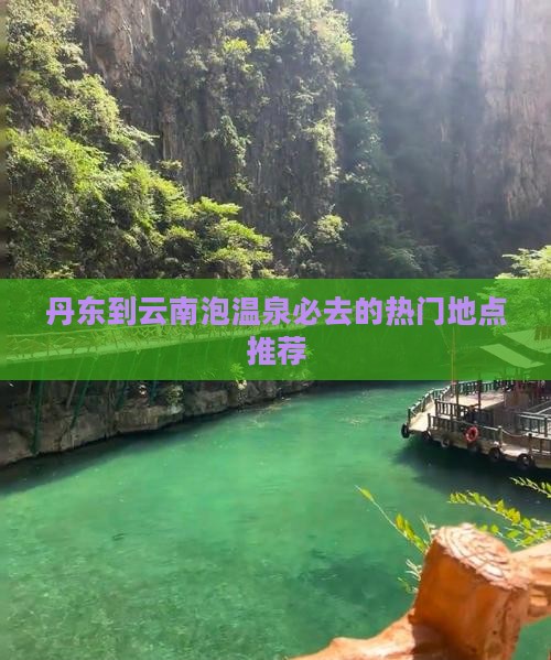 丹东到云南泡温泉必去的热门地点推荐