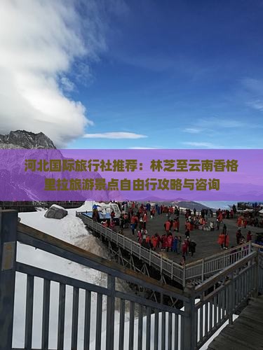 河北国际旅行社推荐：林芝至云南香格里拉旅游景点自由行攻略与咨询