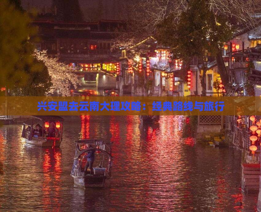 兴安盟去云南大理攻略：经典路线与旅行