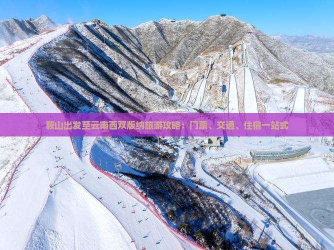 鞍山出发至云南西双版纳旅游攻略：门票、交通、住宿一站式