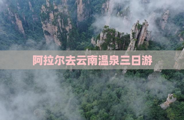 阿拉尔去云南温泉三日游