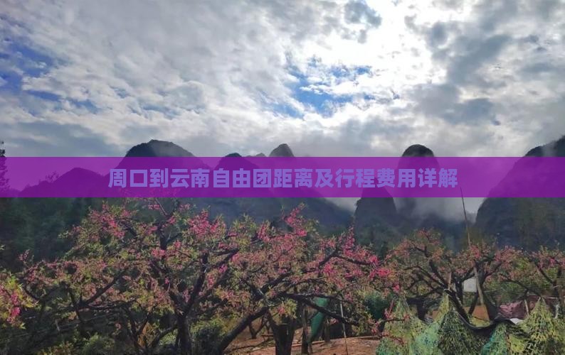 周口到云南自由团距离及行程费用详解