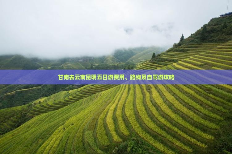 甘南去云南昆明五日游费用、路线及自驾游攻略