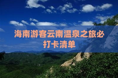 海南游客云南温泉之旅必打卡清单