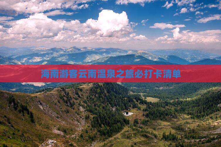 海南游客云南温泉之旅必打卡清单