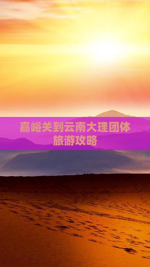 嘉峪关到云南大理团体旅游攻略