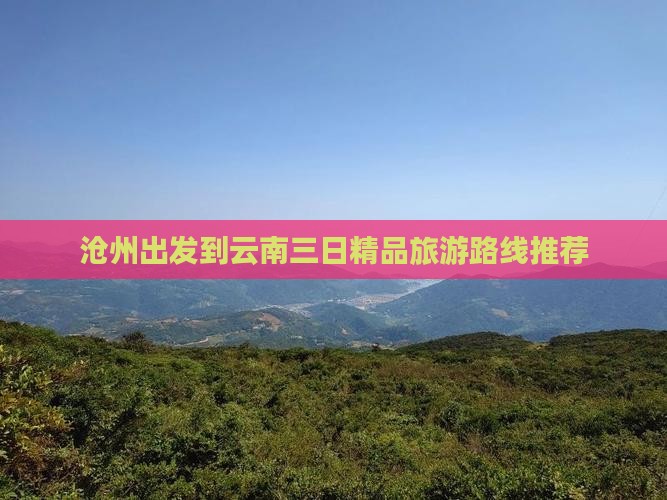 沧州出发到云南三日精品旅游路线推荐