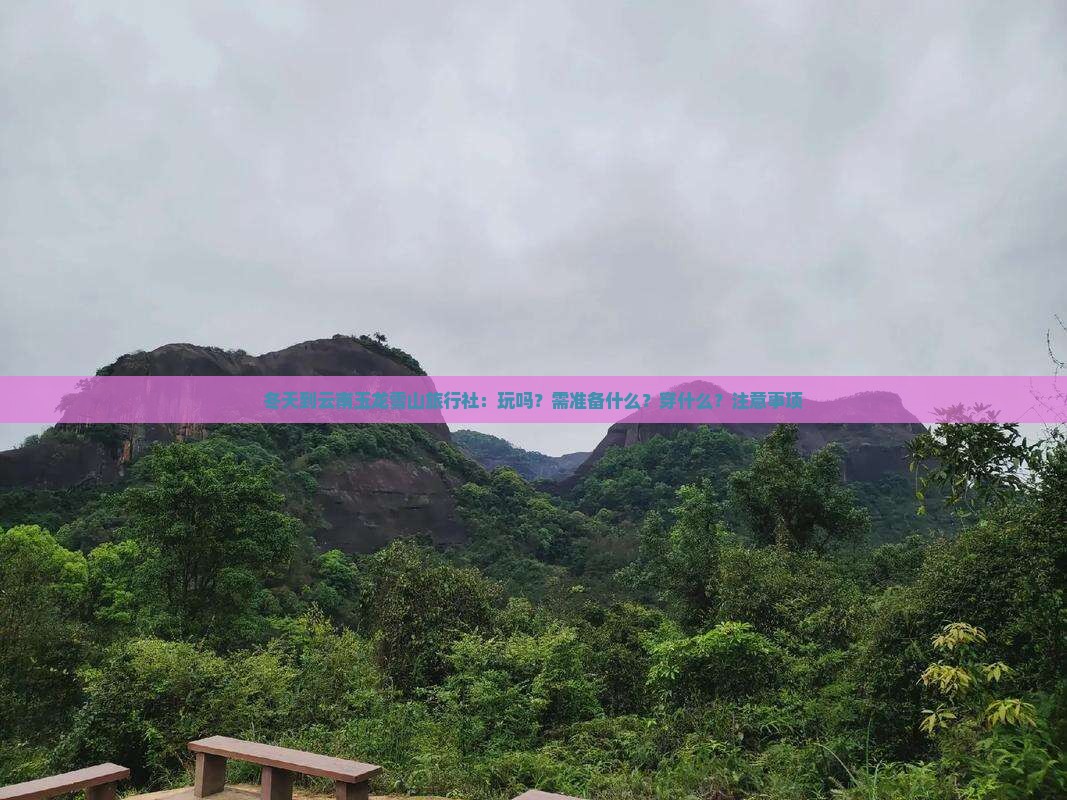 冬天到云南玉龙雪山旅行社：玩吗？需准备什么？穿什么？注意事项