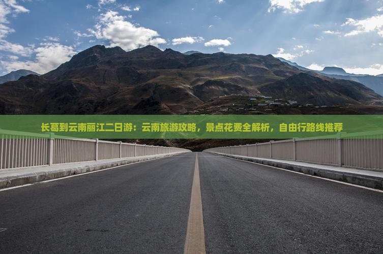 长葛到云南丽江二日游：云南旅游攻略，景点花费全解析，自由行路线推荐
