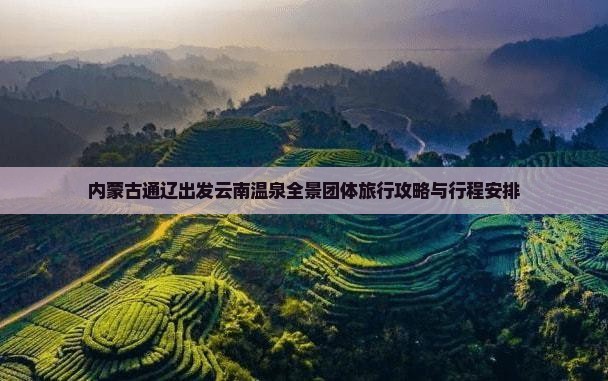 内蒙古通辽出发云南温泉全景团体旅行攻略与行程安排