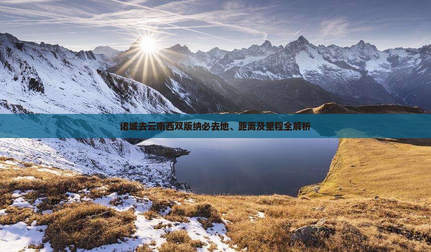 诸城去云南西双版纳必去地、距离及里程全解析