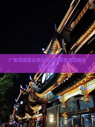 广东河源至云南大理洱海深度游攻略与行程规划