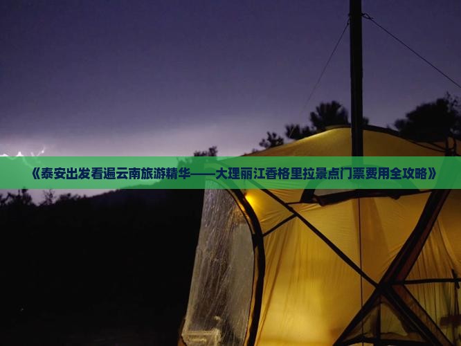 《泰安出发看遍云南旅游精华——大理丽江香格里拉景点门票费用全攻略》