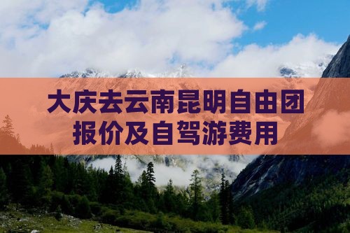 大庆去云南昆明自由团报价及自驾游费用