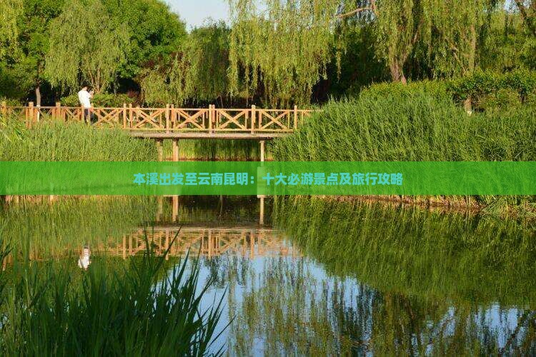 本溪出发至云南昆明：十大必游景点及旅行攻略