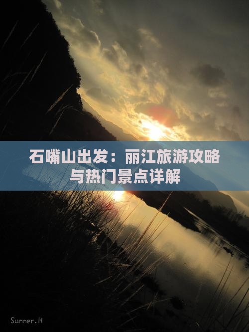 石嘴山出发：丽江旅游攻略与热门景点详解