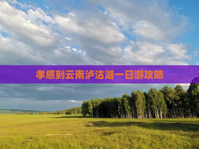 孝感到云南泸沽湖一日游攻略