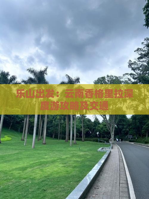 乐山出发：云南香格里拉深度游攻略及交通