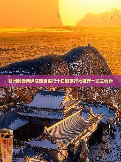 朔州到云南泸沽湖自由行十日游旅行社推荐一次去看看