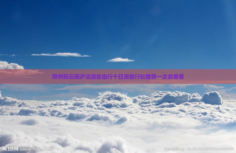 朔州到云南泸沽湖自由行十日游旅行社推荐一次去看看