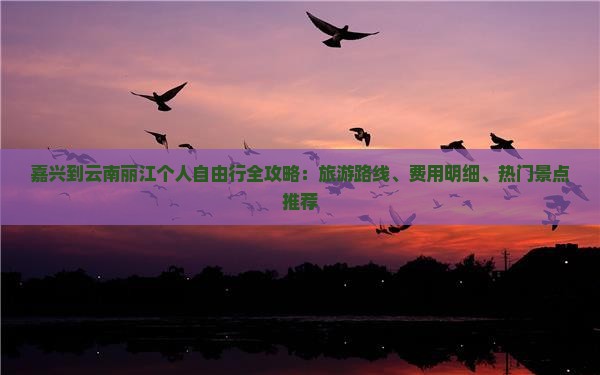 嘉兴到云南丽江个人自由行全攻略：旅游路线、费用明细、热门景点推荐