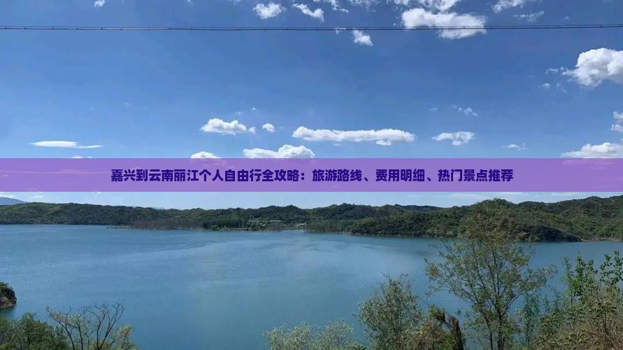 嘉兴到云南丽江个人自由行全攻略：旅游路线、费用明细、热门景点推荐
