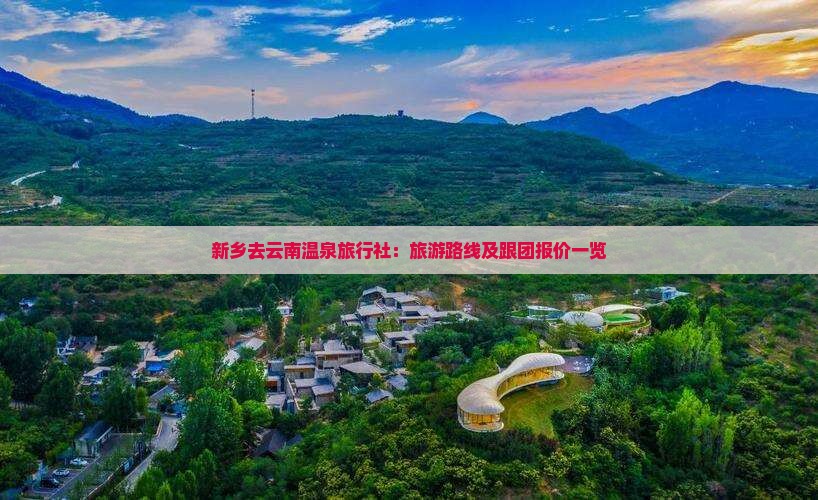 新乡去云南温泉旅行社：旅游路线及跟团报价一览
