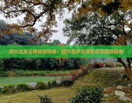 绍兴出发云南旅游攻略：绍兴至泸沽湖景点深度游指南