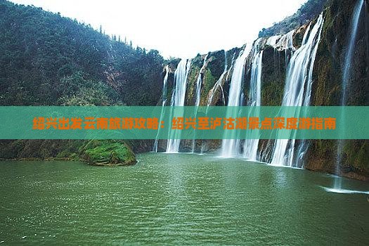 绍兴出发云南旅游攻略：绍兴至泸沽湖景点深度游指南