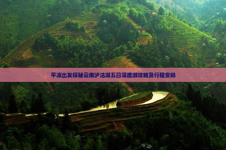 平凉出发探秘云南泸沽湖五日深度游攻略及行程安排