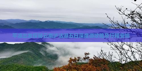 平凉出发探秘云南泸沽湖五日深度游攻略及行程安排