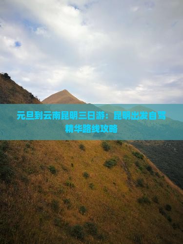 元旦到云南昆明三日游：昆明出发自驾精华路线攻略