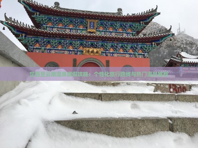 定西至云南温泉度假攻略：个性化旅行路线与热门温泉推荐