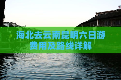 海北去云南昆明六日游费用及路线详解